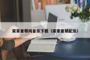 宋家皇朝纯音乐下载（宋家皇朝配乐）