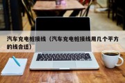 汽车充电桩接线（汽车充电桩接线用几个平方的线合适）