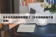 分手后主动挽回你就输了（分手后挽回是不是犯贱）