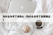 为什么分手了会伤心（为什么分手了会很难过）