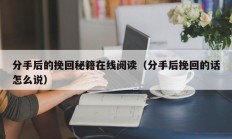 分手后的挽回秘籍在线阅读（分手后挽回的话怎么说）