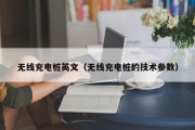 无线充电桩英文（无线充电桩的技术参数）