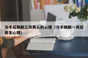 分手后断联三天男人的心理（分手断联一周后男生心理）