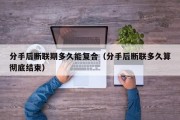 分手后断联期多久能复合（分手后断联多久算彻底结束）