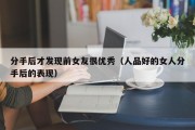 分手后才发现前女友很优秀（人品好的女人分手后的表现）