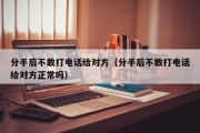 分手后不敢打电话给对方（分手后不敢打电话给对方正常吗）