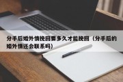 分手后婚外情挽回要多久才能挽回（分手后的婚外情还会联系吗）