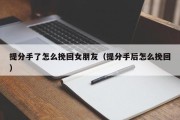 提分手了怎么挽回女朋友（提分手后怎么挽回）