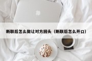 断联后怎么做让对方回头（断联后怎么开口）