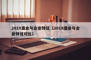 2019酒业与企业特征（2019酒业与企业特征对比）