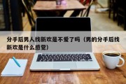 分手后男人找新欢是不爱了吗（男的分手后找新欢是什么感觉）