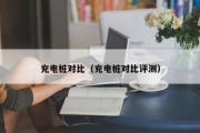 充电桩对比（充电桩对比评测）