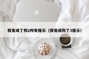 我变成了狗2所有提示（我变成狗了3提示）