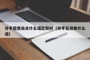 分手后想说点什么话比较好（分手后说些什么话）