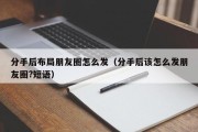 分手后布局朋友圈怎么发（分手后该怎么发朋友圈?短语）