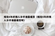 相处6年的情人分手谁最痛苦（相处6年的情人分手谁最痛苦呢）