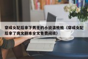 穿成女配后拿下男主的小说温桅桅（穿成女配后拿了爽文剧本全文免费阅读）