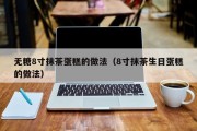 无糖8寸抹茶蛋糕的做法（8寸抹茶生日蛋糕的做法）