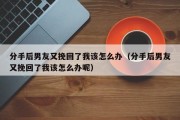 分手后男友又挽回了我该怎么办（分手后男友又挽回了我该怎么办呢）