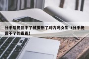 分手后挽回不了就要删了对方吗女生（分手挽回不了的说说）