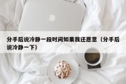 分手后说冷静一段时间如果我还愿意（分手后说冷静一下）