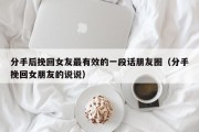 分手后挽回女友最有效的一段话朋友圈（分手挽回女朋友的说说）