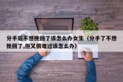 分手后不想挽回了该怎么办女生（分手了不想挽回了,但又很难过该怎么办）