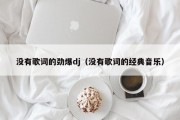 没有歌词的劲爆dj（没有歌词的经典音乐）