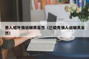 男人婚外情说顺其自然（已婚男情人说顺其自然）