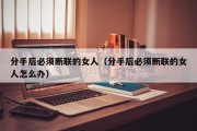 分手后必须断联的女人（分手后必须断联的女人怎么办）