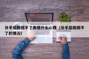 分手后挽回不了表现什么心理（分手后挽回不了的情况）