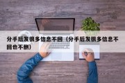 分手后发很多信息不回（分手后发很多信息不回也不删）