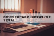 恋爱4年分手是什么感觉（谈恋爱四年了分手了正常么）